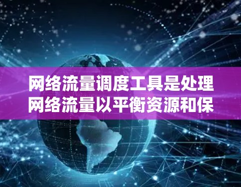 网络流量调度工具是处理网络流量以平衡资源和保证系统性能的关键工具。以下是对这种工具的详细总结和分析 网络流量调度工具是处理网络流量以平衡资源和保证系统性能的关键工具。以下是对这种工具的详细总结和分析