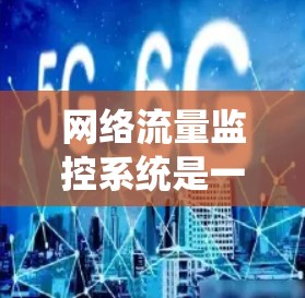 网络流量监控系统是一个复杂但功能强大的工具，旨在监控和管理网络流量，以预防和解决网络问题。以下是其关键功能和步骤的详细解释