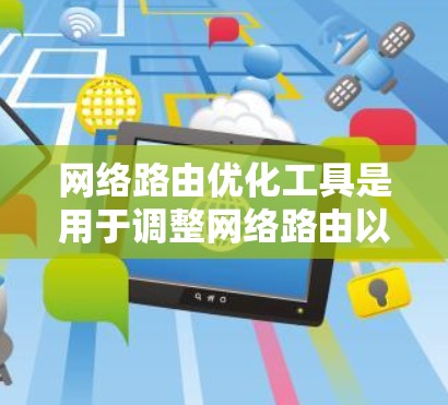 网络路由优化工具是用于调整网络路由以提高网络性能、减少延迟和优化响应速度的工具。以下是对这些工具的详细总结和使用指南 网络路由优化工具是用于调整网络路由以提高网络性能、减少延迟和优化响应速度的工具。以下是对这些工具的详细总结和使用指南