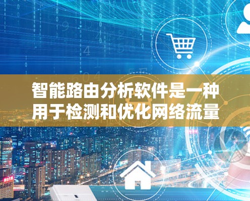 智能路由分析软件是一种用于检测和优化网络流量的工具,能够自动分析网络环境,识别潜在的网络攻击和性能问题。以下是对其功能和使用的一些详细说明 智能路由分析软件是一种用于检测和优化网络流量的工具,能够自动分析网络环境,识别潜在的网络攻击和性能问题。以下是对其功能和使用的一些详细说明