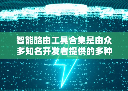 智能路由工具合集是由众多知名开发者提供的多种功能强大的路由工具,适合不同场景和需求的用户选择。以下是一些推荐的工具及其特点 智能路由工具合集是由众多知名开发者提供的多种功能强大的路由工具,适合不同场景和需求的用户选择。以下是一些推荐的工具及其特点