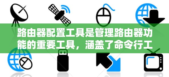 路由器配置工具是管理路由器功能的重要工具，涵盖了命令行工具、高级配置工具、防火墙管理工具、网络设备管理工具以及扩展功能。以下是对这些工具的详细说明