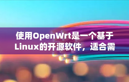 使用OpenWrt是一个基于Linux的开源软件,适合需要稳定性和配置管理需求的用户。以下是使用OpenWrt的指南,帮助你逐步上行 使用OpenWrt是一个基于Linux的开源软件,适合需要稳定性和配置管理需求的用户。以下是使用OpenWrt的指南,帮助你逐步上行