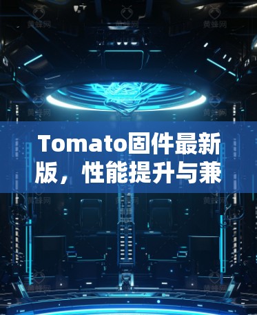 Tomato固件最新版，性能提升与兼容创新