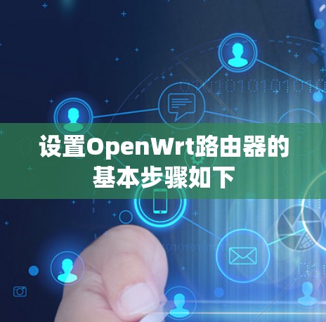 设置OpenWrt路由器的基本步骤如下