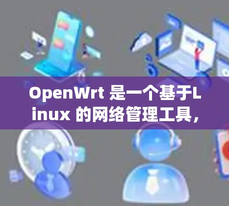 OpenWrt 是一个基于Linux 的网络管理工具,广泛应用于企业网络管理。以下是一些 OpenWrt 常用的网络工具合集,帮助你管理各种网络设备和配置 OpenWrt 是一个基于Linux 的网络管理工具,广泛应用于企业网络管理。以下是一些 OpenWrt 常用的网络工具合集,帮助你管理各种网络设备和配置