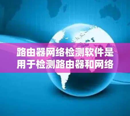 路由器网络检测软件是用于检测路由器和网络拓扑中潜在问题的工具,帮助维护人员及时发现和解决问题。以下是对相关软件的详细介绍 路由器网络检测软件是用于检测路由器和网络拓扑中潜在问题的工具,帮助维护人员及时发现和解决问题。以下是对相关软件的详细介绍