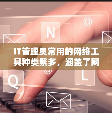 IT管理员常用的网络工具种类繁多,涵盖了网络管理、测试、监控、安全等多方面。以下是一些常见的IT管理员网络工具及其用途 IT管理员常用的网络工具种类繁多,涵盖了网络管理、测试、监控、安全等多方面。以下是一些常见的IT管理员网络工具及其用途