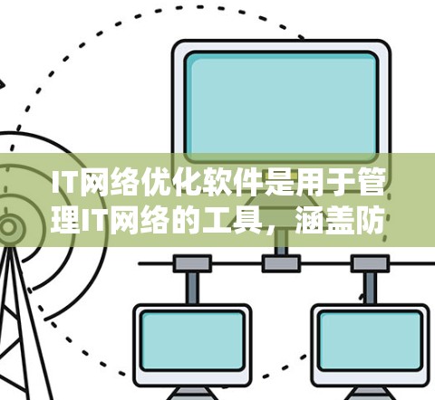 IT网络优化软件是用于管理IT网络的工具,涵盖防火墙、流量控制、安全等多个功能。以下是对其的详细介绍 IT网络优化软件是用于管理IT网络的工具,涵盖防火墙、流量控制、安全等多个功能。以下是对其的详细介绍