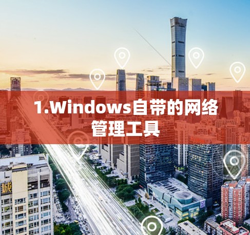 1.Windows自带的网络管理工具 1.Windows自带的网络管理工具
