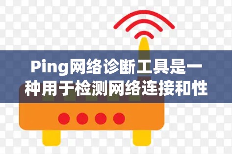 Ping网络诊断工具是一种用于检测网络连接和性能的工具,广泛应用于网络分析和故障诊断。以下是其关键功能和使用指南 Ping网络诊断工具是一种用于检测网络连接和性能的工具,广泛应用于网络分析和故障诊断。以下是其关键功能和使用指南