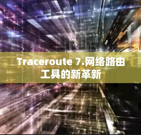 Traceroute 7.网络路由工具的新革新 Traceroute 7.网络路由工具的新革新