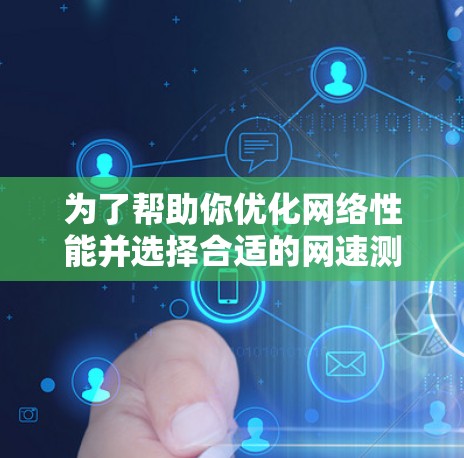 为了帮助你优化网络性能并选择合适的网速测试工具,以下是一步步的指南 为了帮助你优化网络性能并选择合适的网速测试工具,以下是一步步的指南