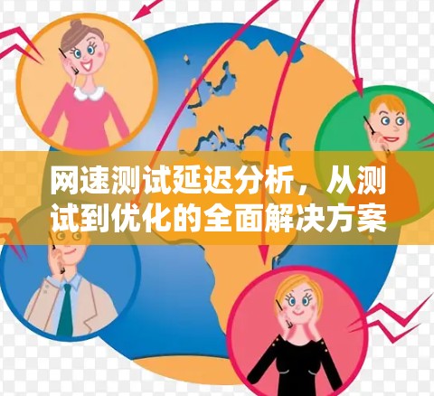 网速测试延迟分析,从测试到优化的全面解决方案 网速测试延迟分析,从测试到优化的全面解决方案