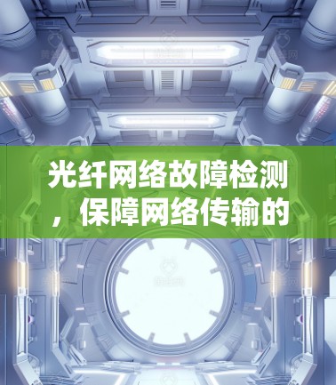 光纤网络故障检测,保障网络传输的关键 光纤网络故障检测,保障网络传输的关键