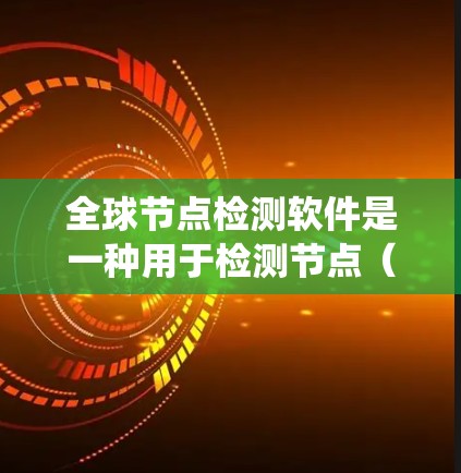 全球节点检测软件是一种用于检测节点（如血管、神经等结构）的系统，广泛应用于医学影像分析领域。该软件能够处理来自全球各个地区的影像数据，提供精准的节点定位和分析能力。以下是对该软件的详细总结