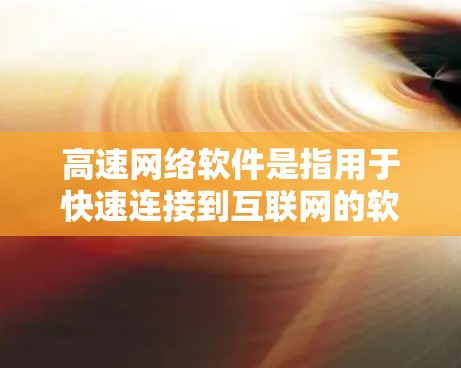 高速网络软件是指用于快速连接到互联网的软件,旨在优化网络资源利用。以下是关于高速网络软件的详细介绍 高速网络软件是指用于快速连接到互联网的软件,旨在优化网络资源利用。以下是关于高速网络软件的详细介绍