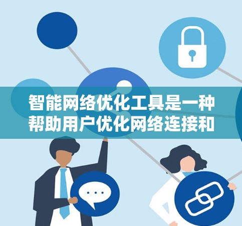 智能网络优化工具是一种帮助用户优化网络连接和管理网络设备的工具,广泛应用于企业、个人用户和各种网络环境。以下是其关键点的总结 智能网络优化工具是一种帮助用户优化网络连接和管理网络设备的工具,广泛应用于企业、个人用户和各种网络环境。以下是其关键点的总结
