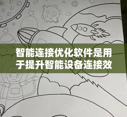 智能连接优化软件是用于提升智能设备连接效率和性能的工具,广泛应用于智能手表、智能家居设备等领域。以下是关于这些软件的详细总结 智能连接优化软件是用于提升智能设备连接效率和性能的工具,广泛应用于智能手表、智能家居设备等领域。以下是关于这些软件的详细总结