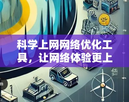科学上网网络优化工具,让网络体验更上一层楼 科学上网网络优化工具,让网络体验更上一层楼