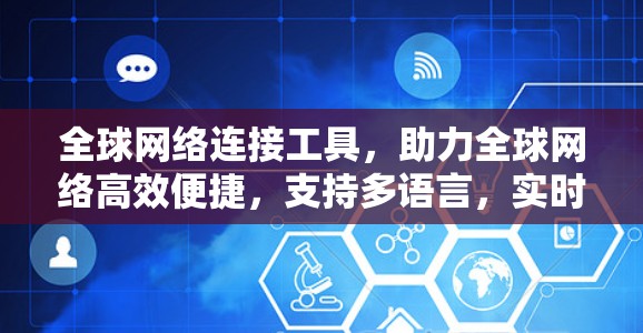 全球网络连接工具,助力全球网络高效便捷,支持多语言,实时交互,智能优化,多设备兼容,帮助您实现更安全的网络连接 全球网络连接工具,助力全球网络高效便捷,支持多语言,实时交互,智能优化,多设备兼容,帮助您实现更安全的网络连接
