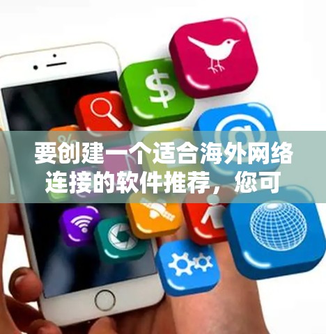 要创建一个适合海外网络连接的软件推荐,您可以按照以下步骤进行 要创建一个适合海外网络连接的软件推荐,您可以按照以下步骤进行