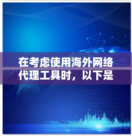 在考虑使用海外网络代理工具时,以下是一些详细的步骤和建议,帮助你做出明智的选择 在考虑使用海外网络代理工具时,以下是一些详细的步骤和建议,帮助你做出明智的选择