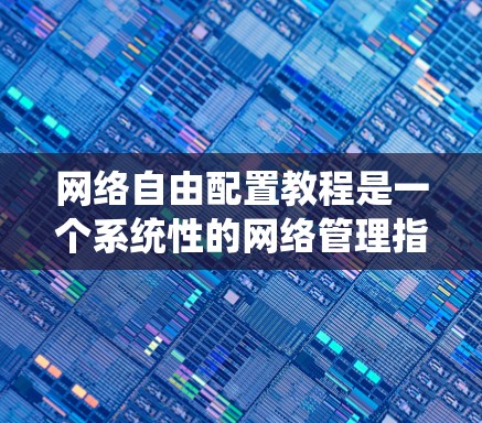 网络自由配置教程是一个系统性的网络管理指南,旨在帮助用户通过配置工具来管理网络资源。以下是对该教程的详细介绍和学习建议 网络自由配置教程是一个系统性的网络管理指南,旨在帮助用户通过配置工具来管理网络资源。以下是对该教程的详细介绍和学习建议