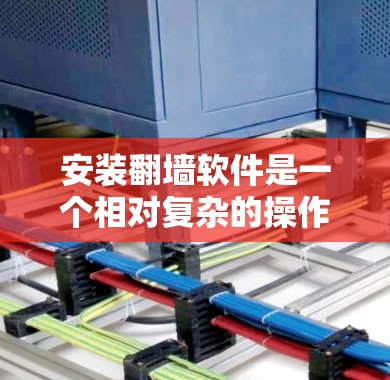 安装翻墙软件是一个相对复杂的操作,但只要按照正确的步骤进行,是可以顺利完成的。以下是一步步的安装教程 安装翻墙软件是一个相对复杂的操作,但只要按照正确的步骤进行,是可以顺利完成的。以下是一步步的安装教程