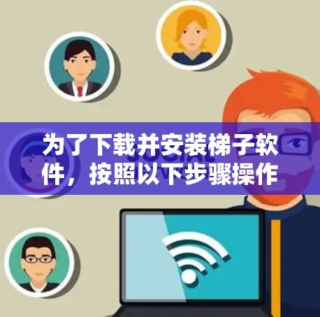 为了下载并安装梯子软件，按照以下步骤操作