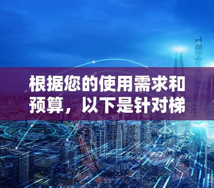 根据您的使用需求和预算,以下是针对梯子工具的选择建议 根据您的使用需求和预算,以下是针对梯子工具的选择建议