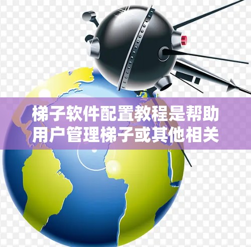 梯子软件配置教程是帮助用户管理梯子或其他相关工具的软件操作指南。以下是对梯子软件配置的简要步骤和常见问题的解决方案 梯子软件配置教程是帮助用户管理梯子或其他相关工具的软件操作指南。以下是对梯子软件配置的简要步骤和常见问题的解决方案
