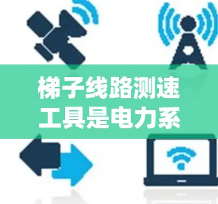 梯子线路测速工具是电力系统中用于测量电流的设备,帮助优化设备运行和提高效率。以下是关于梯子线路测速工具的详细分析 梯子线路测速工具是电力系统中用于测量电流的设备,帮助优化设备运行和提高效率。以下是关于梯子线路测速工具的详细分析