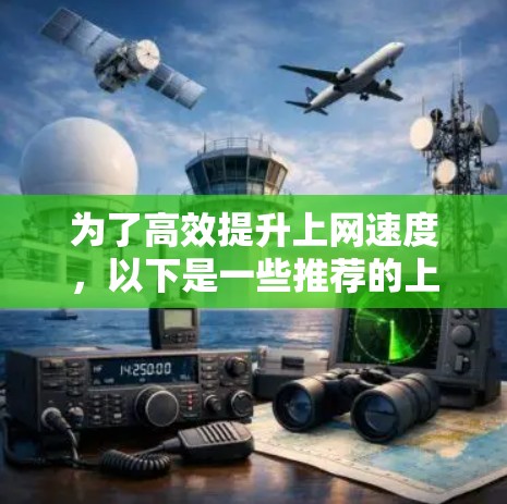 为了高效提升上网速度,以下是一些推荐的上网加速工具,每个工具的详细介绍和使用方法,供你参考 为了高效提升上网速度,以下是一些推荐的上网加速工具,每个工具的详细介绍和使用方法,供你参考