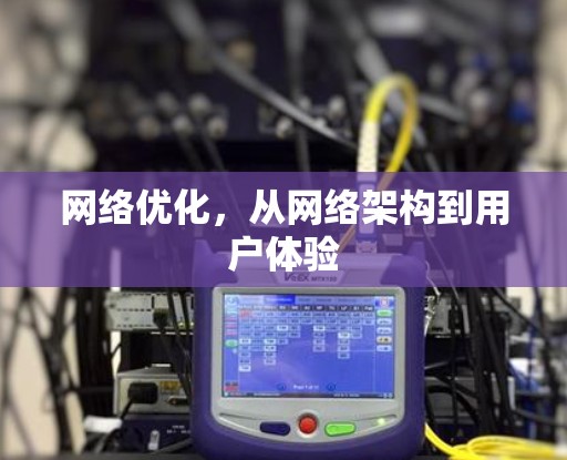 网络优化,从网络架构到用户体验 网络优化,从网络架构到用户体验
