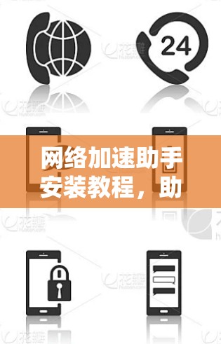 网络加速助手安装教程,助力高效网络体验 网络加速助手安装教程,助力高效网络体验