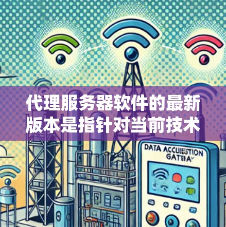代理服务器软件的最新版本是指针对当前技术趋势和用户需求优化的最新迭代,旨在提供更强大、更安全、更高效的解决方案。以下是对代理服务器软件最新版本特点的系统总结 代理服务器软件的最新版本是指针对当前技术趋势和用户需求优化的最新迭代,旨在提供更强大、更安全、更高效的解决方案。以下是对代理服务器软件最新版本特点的系统总结
