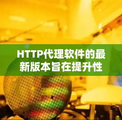 HTTP代理软件的最新版本旨在提升性能、安全性以及用户体验。以下是一些备受关注的版本及其特点 HTTP代理软件的最新版本旨在提升性能、安全性以及用户体验。以下是一些备受关注的版本及其特点