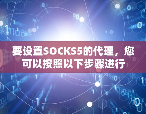 要设置SOCKS5的代理，您可以按照以下步骤进行