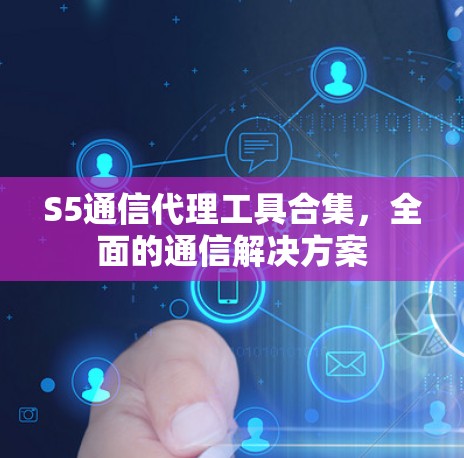 S5通信代理工具合集,全面的通信解决方案 S5通信代理工具合集,全面的通信解决方案