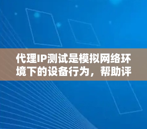 代理IP测试是模拟网络环境下的设备行为,帮助评估设备在真实网络环境下的性能和稳定性。以下是对代理IP测试的详细步骤和分析 代理IP测试是模拟网络环境下的设备行为,帮助评估设备在真实网络环境下的性能和稳定性。以下是对代理IP测试的详细步骤和分析