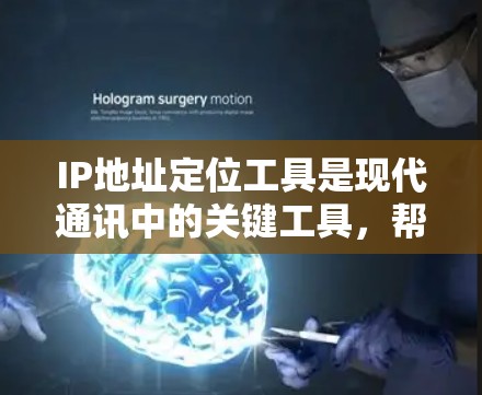 IP地址定位工具是现代通讯中的关键工具，帮助企业快速定位目标IP地址，提升效率和决策。以下是对这些工具的详细总结