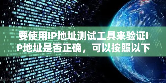 要使用IP地址测试工具来验证IP地址是否正确,可以按照以下步骤进行 要使用IP地址测试工具来验证IP地址是否正确,可以按照以下步骤进行