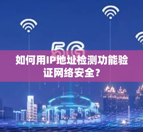 如何用IP地址检测功能验证网络安全? 如何用IP地址检测功能验证网络安全?