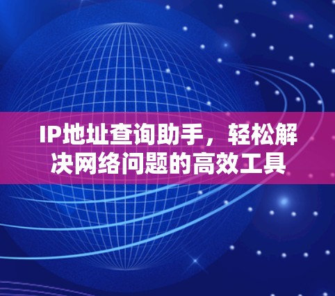 IP地址查询助手，轻松解决网络问题的高效工具