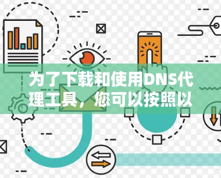 为了下载和使用DNS代理工具,您可以按照以下步骤操作 为了下载和使用DNS代理工具,您可以按照以下步骤操作