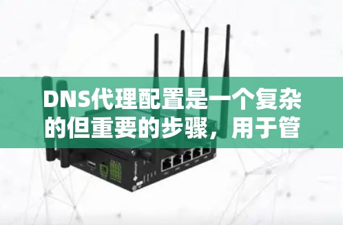 DNS代理配置是一个复杂的但重要的步骤,用于管理网站服务器和自动回复。以下是一个详细且清晰的教程,帮助您逐步配置DNS代理 DNS代理配置是一个复杂的但重要的步骤,用于管理网站服务器和自动回复。以下是一个详细且清晰的教程,帮助您逐步配置DNS代理
