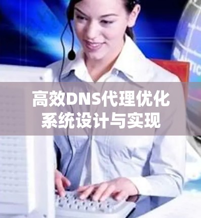 高效DNS代理优化系统设计与实现 高效DNS代理优化系统设计与实现