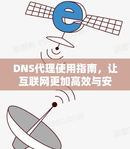 DNS代理使用指南,让互联网更加高效与安全 DNS代理使用指南,让互联网更加高效与安全