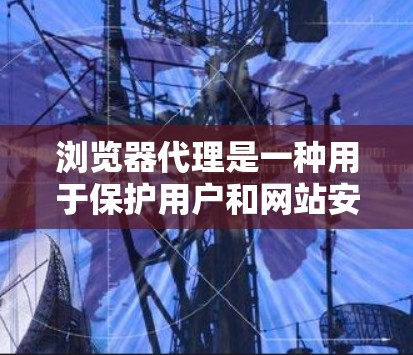 浏览器代理是一种用于保护用户和网站安全的工具,通过模拟浏览器的行为来过滤恶意软件和保护数据。以下是详细的指南,帮助您理解和使用浏览器代理 浏览器代理是一种用于保护用户和网站安全的工具,通过模拟浏览器的行为来过滤恶意软件和保护数据。以下是详细的指南,帮助您理解和使用浏览器代理